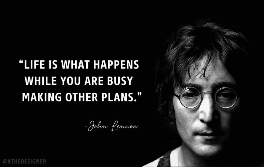 Life is what happens when you’re busy making other plans